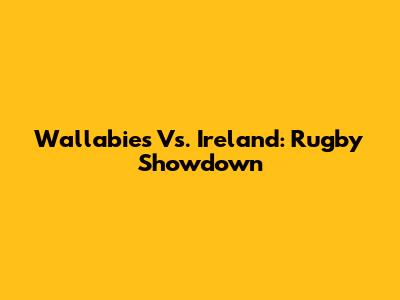 Wallabies Vs. Ireland: Rugby Showdown