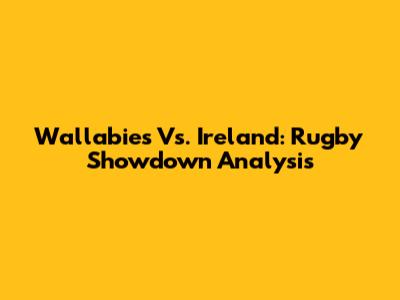 Wallabies Vs. Ireland: Rugby Showdown Analysis