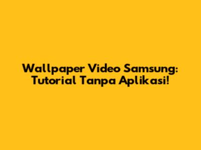 Wallpaper Video Samsung: Tutorial Tanpa Aplikasi!