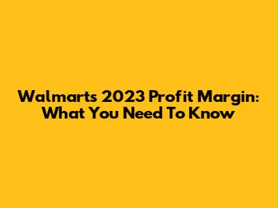 Walmart's 2023 Profit Margin: What You Need To Know