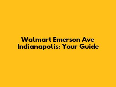 Walmart Emerson Ave Indianapolis: Your Guide