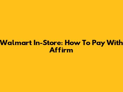 Walmart In-Store: How To Pay With Affirm