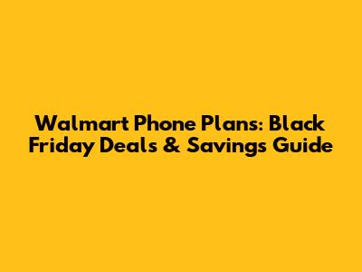 Walmart Phone Plans: Black Friday Deals & Savings Guide