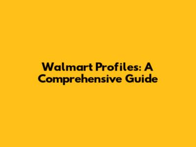 Walmart Profiles: A Comprehensive Guide