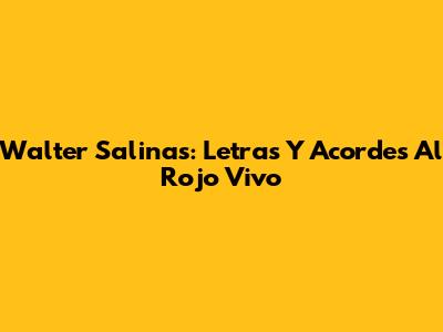 Walter Salinas: Letras Y Acordes Al Rojo Vivo