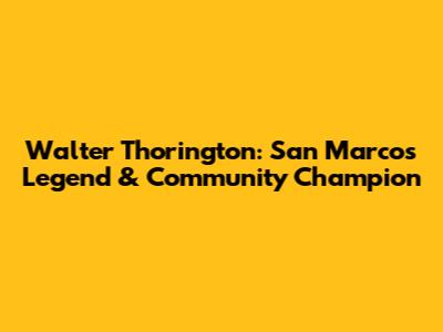 Walter Thorington: San Marcos Legend & Community Champion