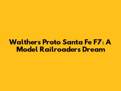 Walthers Proto Santa Fe F7: A Model Railroader's Dream