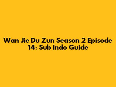 Wan Jie Du Zun Season 2 Episode 14: Sub Indo Guide