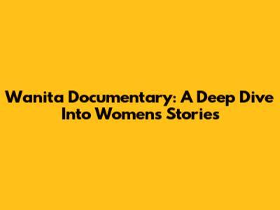 Wanita Documentary: A Deep Dive Into Women's Stories