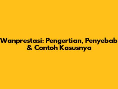 Wanprestasi: Pengertian, Penyebab & Contoh Kasusnya