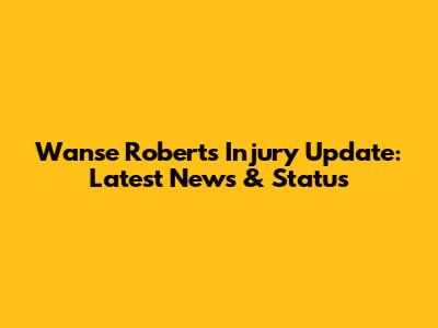 Wanse Roberts Injury Update: Latest News & Status