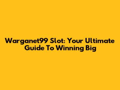 Warganet99 Slot: Your Ultimate Guide To Winning Big
