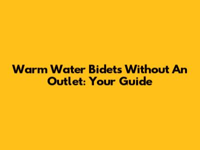 Warm Water Bidets Without An Outlet: Your Guide