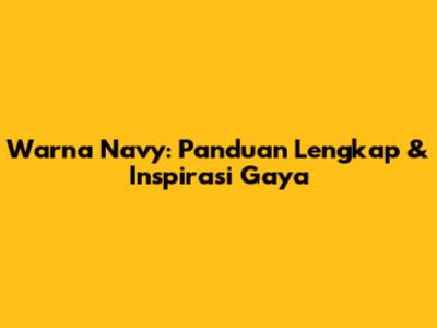 Warna Navy: Panduan Lengkap & Inspirasi Gaya