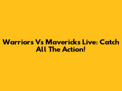 Warriors Vs Mavericks Live: Catch All The Action!