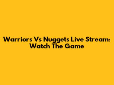 Warriors Vs Nuggets Live Stream: Watch The Game
