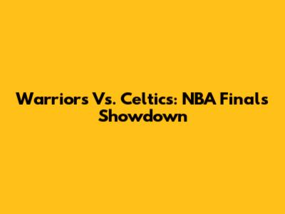 Warriors Vs. Celtics: NBA Finals Showdown
