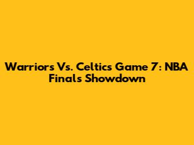 Warriors Vs. Celtics Game 7: NBA Finals Showdown