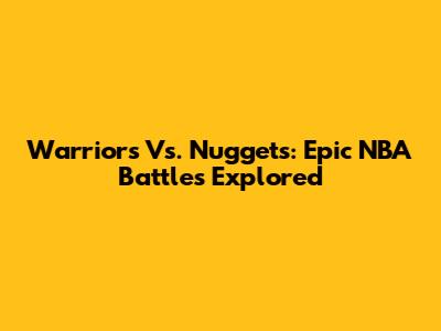 Warriors Vs. Nuggets: Epic NBA Battles Explored