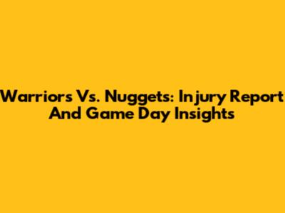 Warriors Vs. Nuggets: Injury Report And Game Day Insights