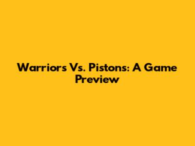 Warriors Vs. Pistons: A Game Preview