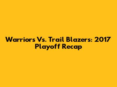 Warriors Vs. Trail Blazers: 2017 Playoff Recap