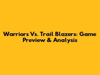 Warriors Vs. Trail Blazers: Game Preview & Analysis
