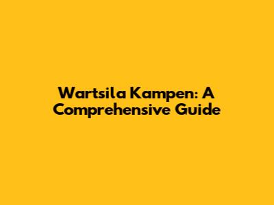 Wartsila Kampen: A Comprehensive Guide