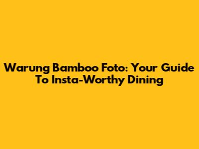 Warung Bamboo Foto: Your Guide To Insta-Worthy Dining