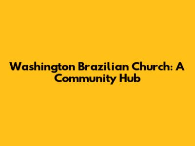 Washington Brazilian Church: A Community Hub