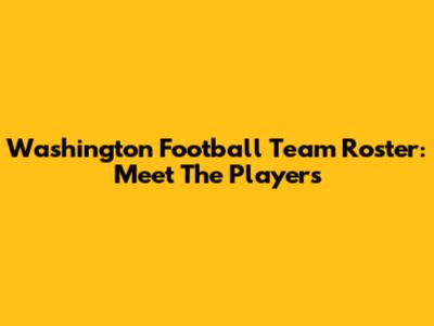 Washington Football Team Roster: Meet The Players