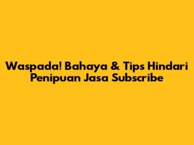 Waspada! Bahaya & Tips Hindari Penipuan Jasa Subscribe