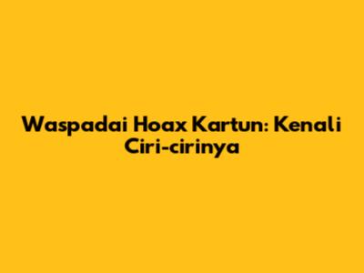 Waspadai Hoax Kartun: Kenali Ciri-cirinya