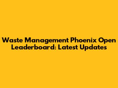 Waste Management Phoenix Open Leaderboard: Latest Updates