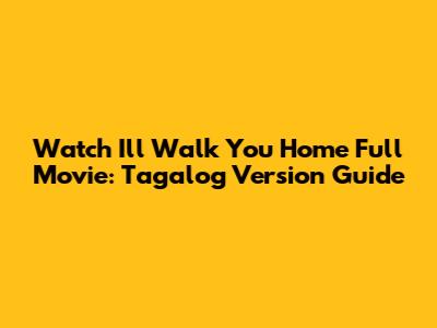 Watch 'I'll Walk You Home' Full Movie: Tagalog Version Guide