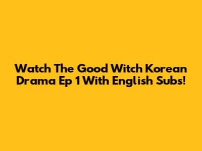 Watch 'The Good Witch' Korean Drama Ep 1 With English Subs!