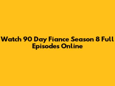 Watch 90 Day Fiance Season 8 Full Episodes Online