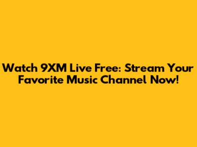 Watch 9XM Live Free: Stream Your Favorite Music Channel Now!