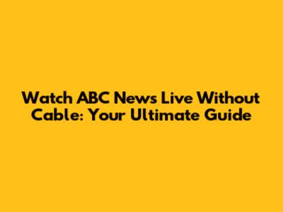 Watch ABC News Live Without Cable: Your Ultimate Guide