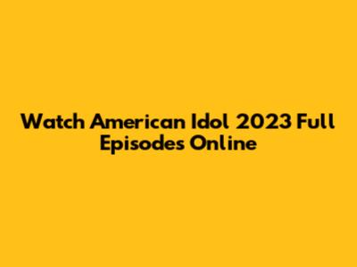 Watch American Idol 2023 Full Episodes Online