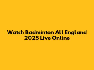 Watch Badminton All England 2025 Live Online