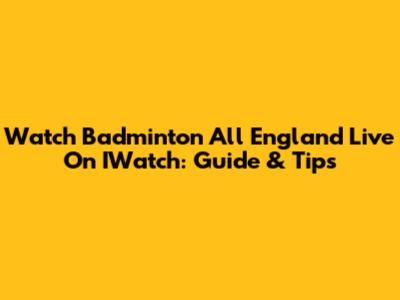 Watch Badminton All England Live On IWatch: Guide & Tips