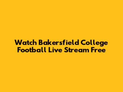 Watch Bakersfield College Football Live Stream Free