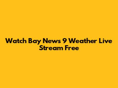 Watch Bay News 9 Weather Live Stream Free