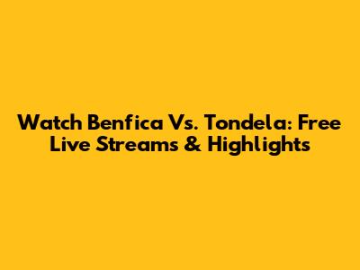 Watch Benfica Vs. Tondela: Free Live Streams & Highlights