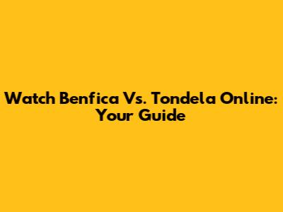 Watch Benfica Vs. Tondela Online: Your Guide