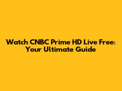 Watch CNBC Prime HD Live Free: Your Ultimate Guide