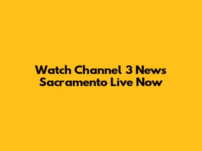 Watch Channel 3 News Sacramento Live Now