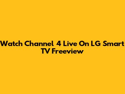 Watch Channel 4 Live On LG Smart TV Freeview