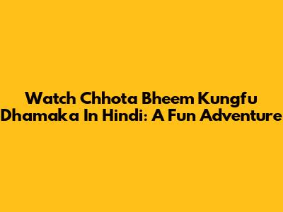 Watch Chhota Bheem Kungfu Dhamaka In Hindi: A Fun Adventure